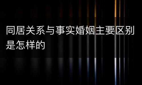 同居关系与事实婚姻主要区别是怎样的