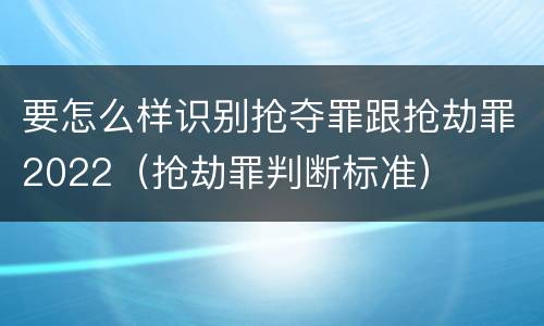 要怎么样识别抢夺罪跟抢劫罪2022（抢劫罪判断标准）