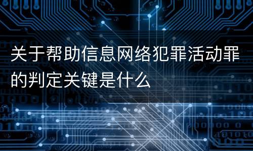 关于帮助信息网络犯罪活动罪的判定关键是什么