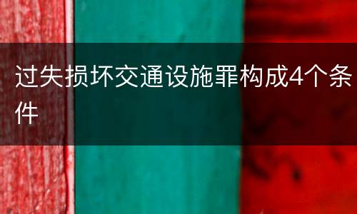 过失损坏交通设施罪构成4个条件