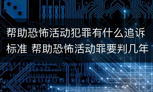 帮助恐怖活动犯罪有什么追诉标准 帮助恐怖活动罪要判几年