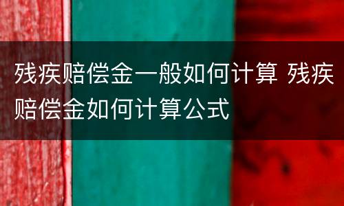 残疾赔偿金一般如何计算 残疾赔偿金如何计算公式