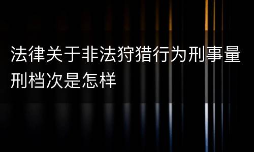 法律关于非法狩猎行为刑事量刑档次是怎样