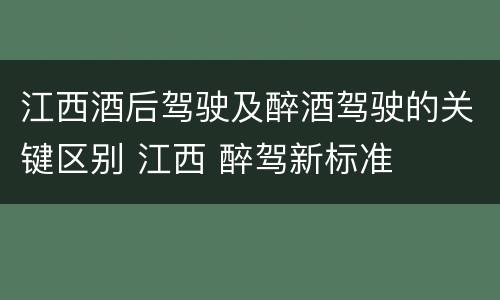 江西酒后驾驶及醉酒驾驶的关键区别 江西 醉驾新标准