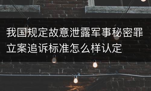 我国规定故意泄露军事秘密罪立案追诉标准怎么样认定