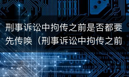 刑事诉讼中拘传之前是否都要先传唤（刑事诉讼中拘传之前是否都要先传唤呢）