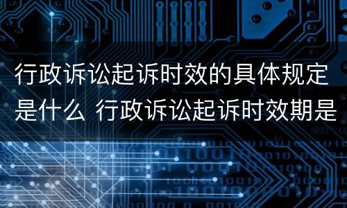 行政诉讼起诉时效的具体规定是什么 行政诉讼起诉时效期是多久