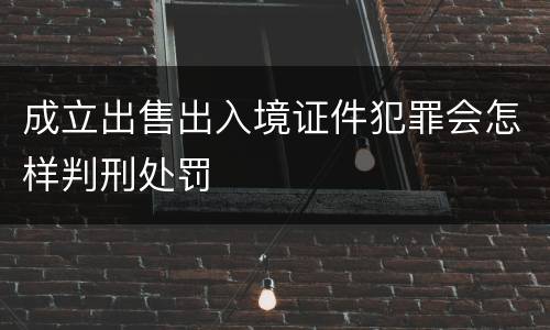 成立出售出入境证件犯罪会怎样判刑处罚