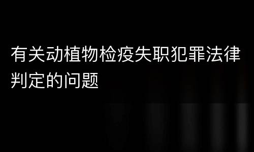 有关动植物检疫失职犯罪法律判定的问题