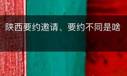 陕西要约邀请、要约不同是啥