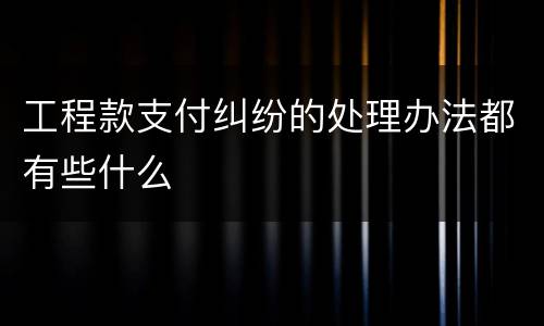 工程款支付纠纷的处理办法都有些什么