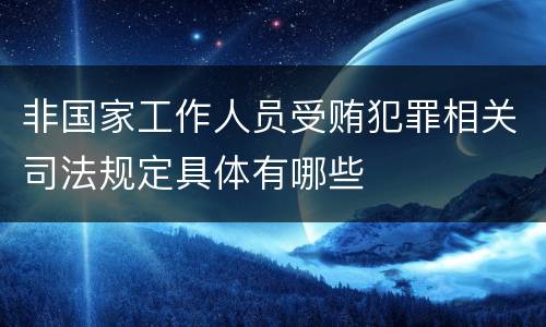 非国家工作人员受贿犯罪相关司法规定具体有哪些