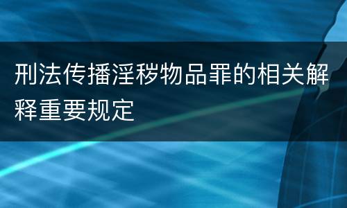 刑法传播淫秽物品罪的相关解释重要规定