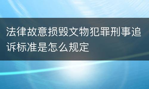 法律故意损毁文物犯罪刑事追诉标准是怎么规定