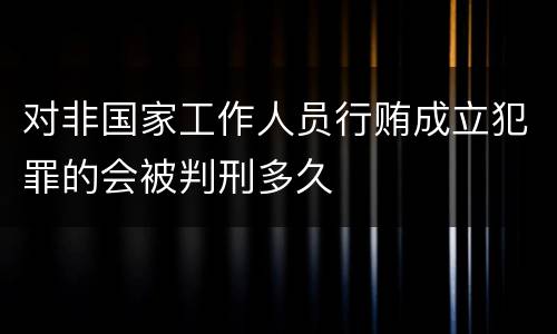 对非国家工作人员行贿成立犯罪的会被判刑多久