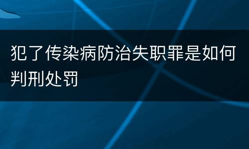 犯了传染病防治失职罪是如何判刑处罚