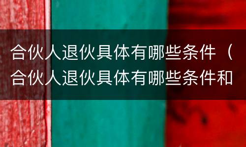 合伙人退伙具体有哪些条件（合伙人退伙具体有哪些条件和规定）