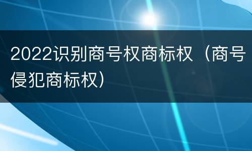 2022识别商号权商标权（商号侵犯商标权）