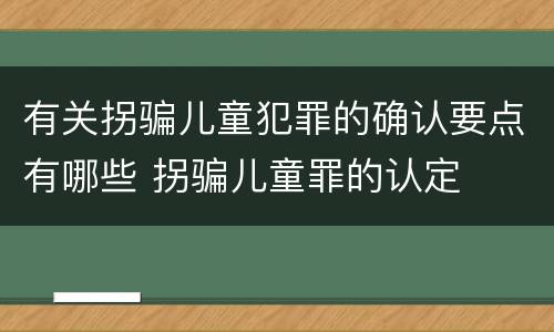 有关拐骗儿童犯罪的确认要点有哪些 拐骗儿童罪的认定