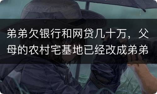 弟弟欠银行和网贷几十万，父母的农村宅基地已经改成弟弟名字，母亲还健在，宅基地和房