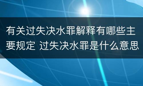 有关过失决水罪解释有哪些主要规定 过失决水罪是什么意思