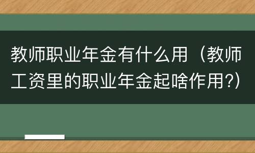 教师职业年金有什么用（教师工资里的职业年金起啥作用?）