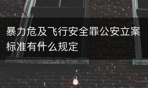 暴力危及飞行安全罪公安立案标准有什么规定