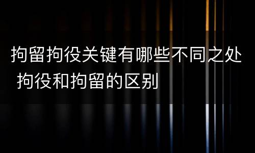 拘留拘役关键有哪些不同之处 拘役和拘留的区别