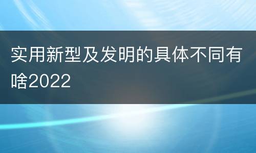 实用新型及发明的具体不同有啥2022