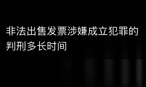 非法出售发票涉嫌成立犯罪的判刑多长时间