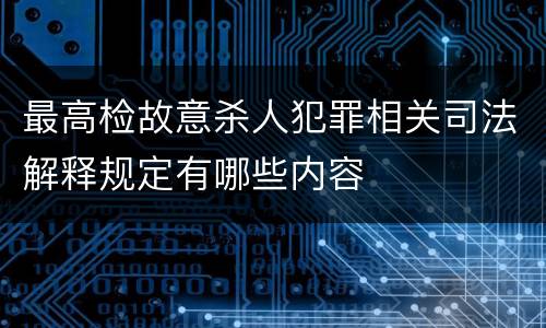 最高检故意杀人犯罪相关司法解释规定有哪些内容