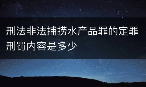 刑法非法捕捞水产品罪的定罪刑罚内容是多少