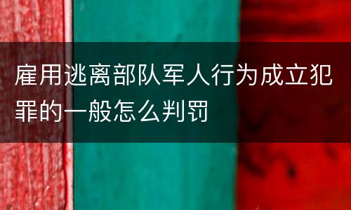 雇用逃离部队军人行为成立犯罪的一般怎么判罚