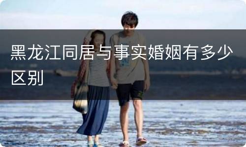 黑龙江同居与事实婚姻有多少区别