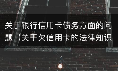 关于银行信用卡债务方面的问题（关于欠信用卡的法律知识）