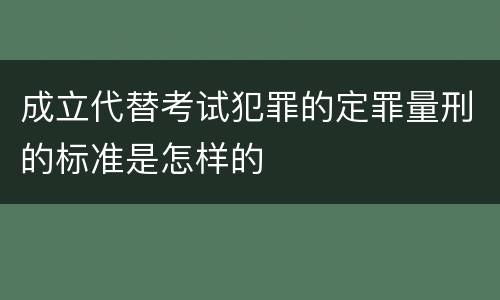 成立代替考试犯罪的定罪量刑的标准是怎样的