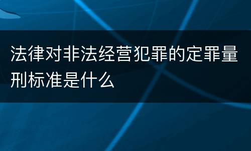 法律对非法经营犯罪的定罪量刑标准是什么