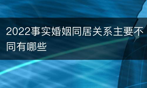 2022事实婚姻同居关系主要不同有哪些