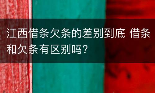 江西借条欠条的差别到底 借条和欠条有区别吗?