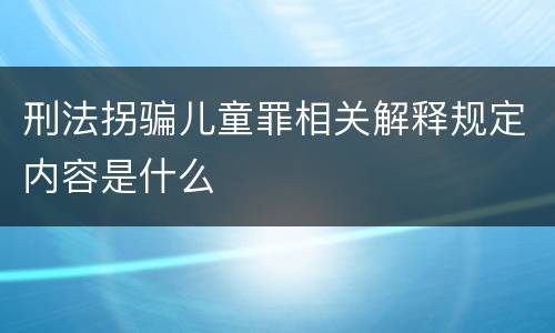 刑法拐骗儿童罪相关解释规定内容是什么