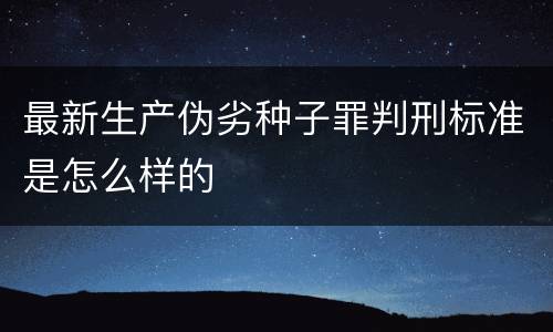 最新生产伪劣种子罪判刑标准是怎么样的