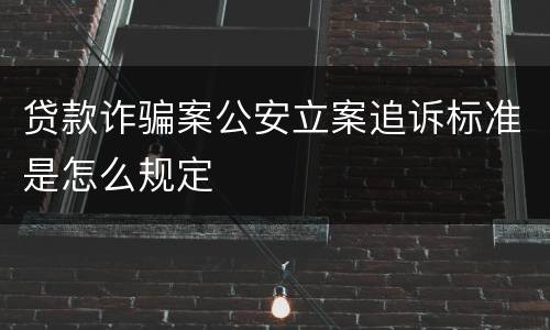 贷款诈骗案公安立案追诉标准是怎么规定