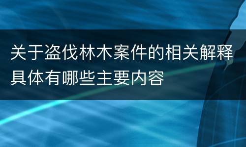 关于盗伐林木案件的相关解释具体有哪些主要内容