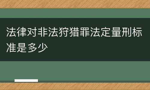 法律对非法狩猎罪法定量刑标准是多少