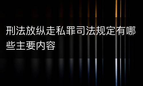 刑法放纵走私罪司法规定有哪些主要内容