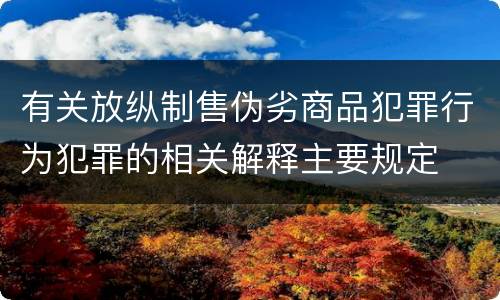 有关放纵制售伪劣商品犯罪行为犯罪的相关解释主要规定