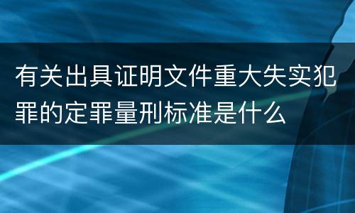 有关出具证明文件重大失实犯罪的定罪量刑标准是什么