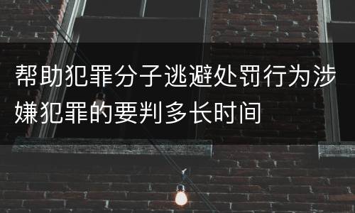 帮助犯罪分子逃避处罚行为涉嫌犯罪的要判多长时间