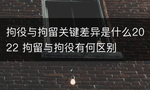 拘役与拘留关键差异是什么2022 拘留与拘役有何区别