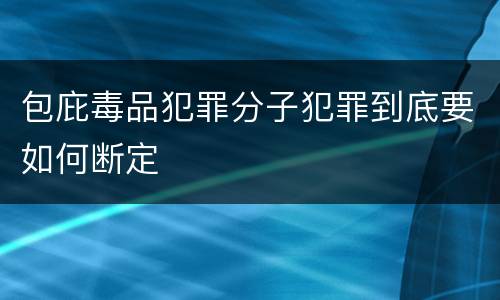 包庇毒品犯罪分子犯罪到底要如何断定